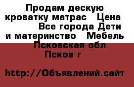 Продам дескую кроватку матрас › Цена ­ 3 000 - Все города Дети и материнство » Мебель   . Псковская обл.,Псков г.